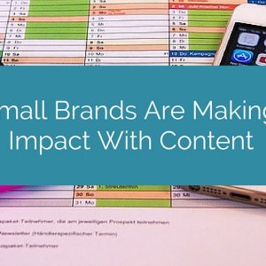 How Small Brands Are Making a Big Impact With Content